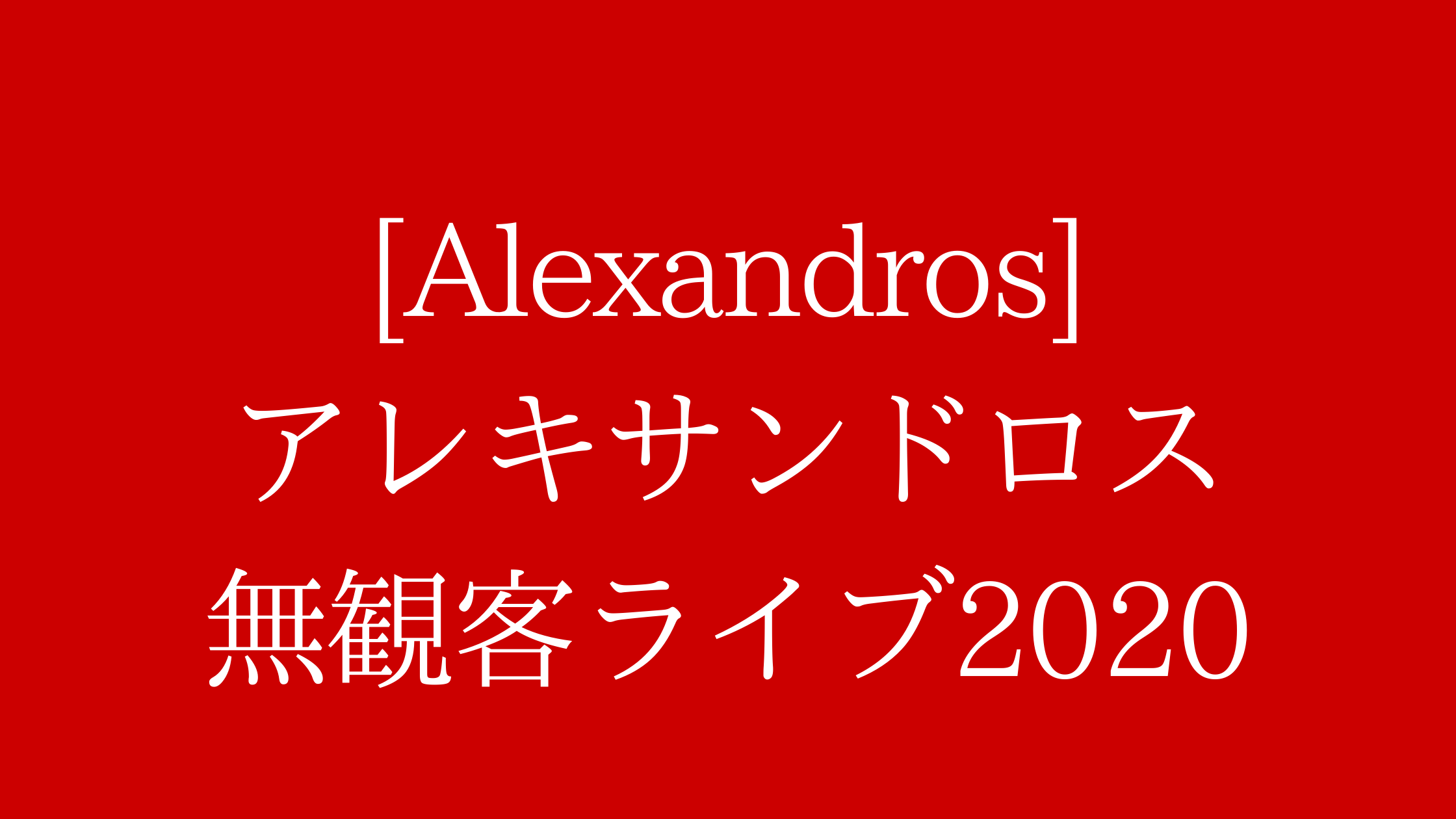 アレキサンドロス無観客ライブ 生ネット配信のお得な視聴方法 最大1100円割引 動画 見逃し 再放送 動画life