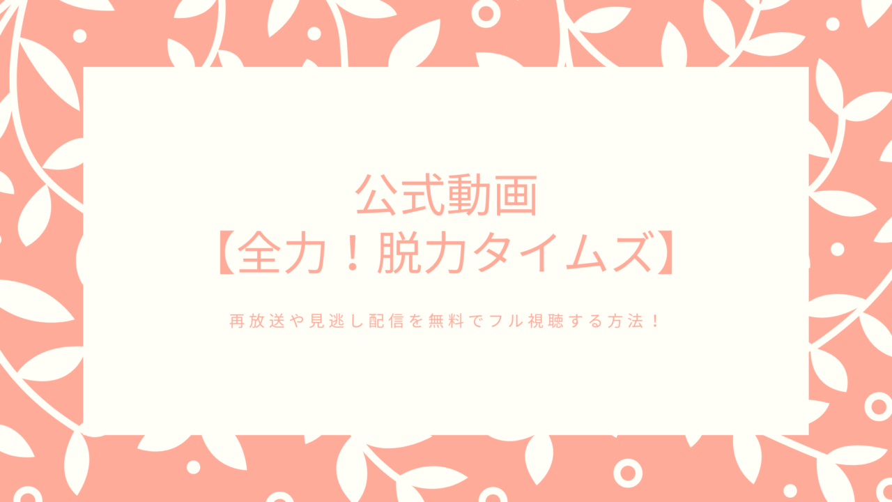 公式動画 全力 脱力タイムズ 再放送や見逃し配信を無料でフル視聴する方法 動画 見逃し 再放送 動画life