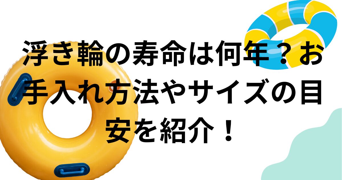 浮き輪の寿命は何年?お手入れ方法やサイズの目安を紹介!